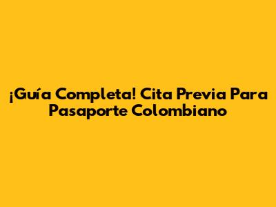 ¡Guía Completa! Cita Previa Para Pasaporte Colombiano