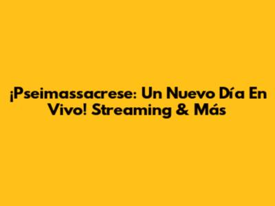 ¡Pseimassacrese: Un Nuevo Día En Vivo! Streaming & Más