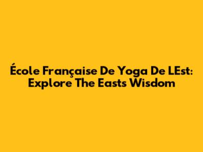 École Française De Yoga De L'Est: Explore The East's Wisdom