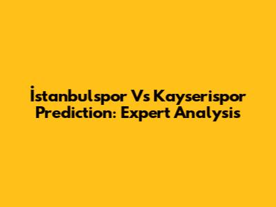 İstanbulspor Vs Kayserispor Prediction: Expert Analysis