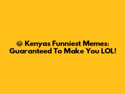 😂 Kenya's Funniest Memes: Guaranteed To Make You LOL!