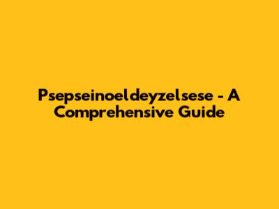  Psepseinoeldeyzelsese - A Comprehensive Guide