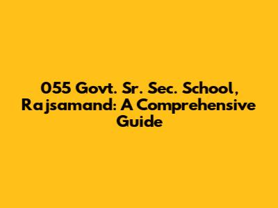 055 Govt. Sr. Sec. School, Rajsamand: A Comprehensive Guide