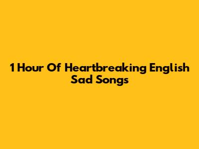 1 Hour Of Heartbreaking English Sad Songs