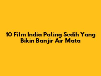 10 Film India Paling Sedih Yang Bikin Banjir Air Mata