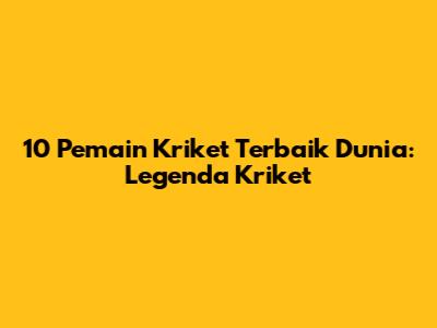 10 Pemain Kriket Terbaik Dunia: Legenda Kriket