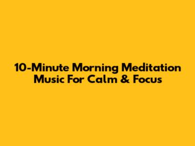 10-Minute Morning Meditation Music For Calm & Focus