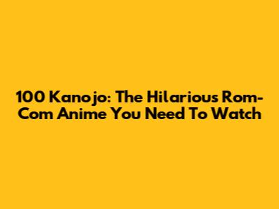 100 Kanojo: The Hilarious Rom-Com Anime You Need To Watch