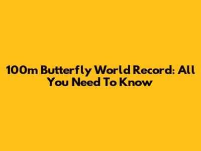100m Butterfly World Record: All You Need To Know