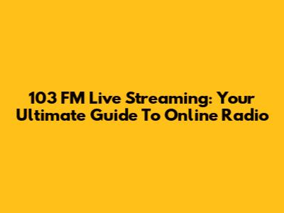 103 FM Live Streaming: Your Ultimate Guide To Online Radio