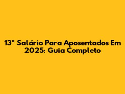 13º Salário Para Aposentados Em 2025: Guia Completo