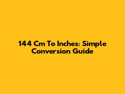 144 Cm To Inches: Simple Conversion Guide