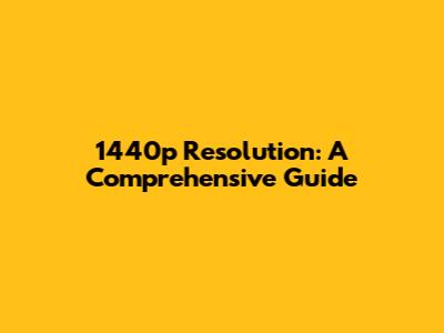1440p Resolution: A Comprehensive Guide