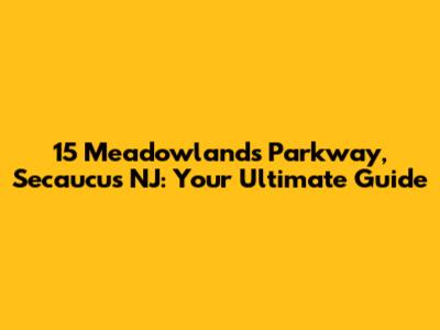 15 Meadowlands Parkway, Secaucus NJ: Your Ultimate Guide