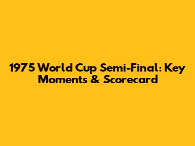 1975 World Cup Semi-Final: Key Moments & Scorecard