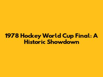 1978 Hockey World Cup Final: A Historic Showdown