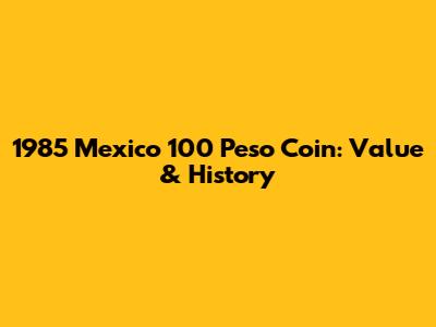 1985 Mexico 100 Peso Coin: Value & History
