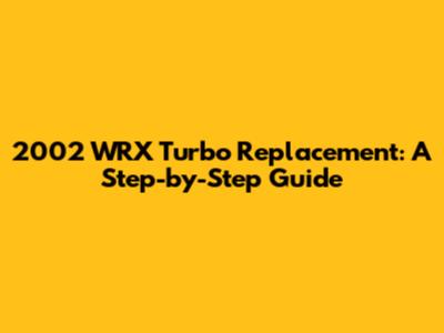 2002 WRX Turbo Replacement: A Step-by-Step Guide