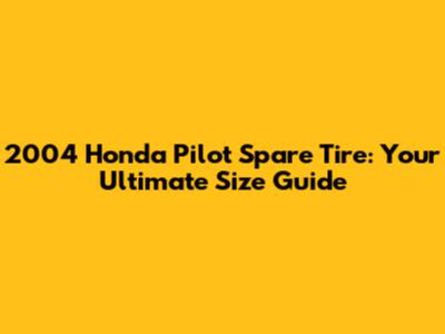 2004 Honda Pilot Spare Tire: Your Ultimate Size Guide