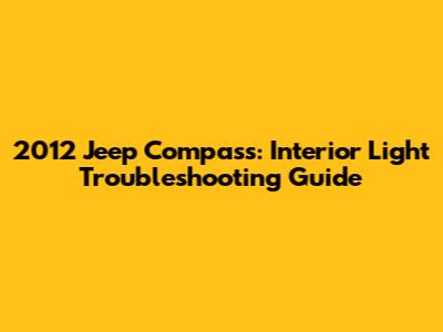 2012 Jeep Compass: Interior Light Troubleshooting Guide