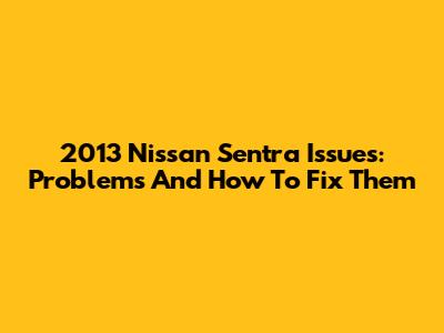 2013 Nissan Sentra Issues: Problems And How To Fix Them