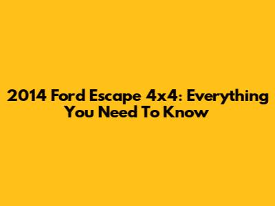 2014 Ford Escape 4x4: Everything You Need To Know