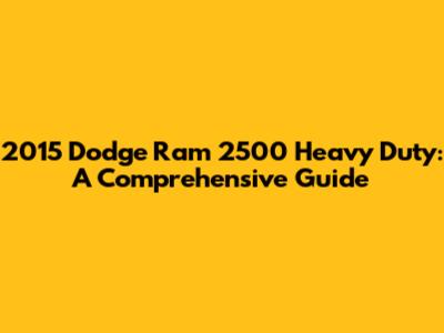 2015 Dodge Ram 2500 Heavy Duty: A Comprehensive Guide