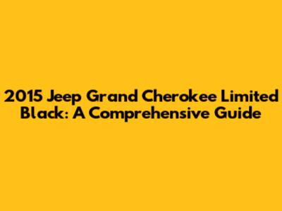2015 Jeep Grand Cherokee Limited Black: A Comprehensive Guide