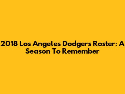 2018 Los Angeles Dodgers Roster: A Season To Remember