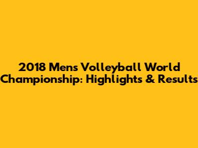 2018 Men's Volleyball World Championship: Highlights & Results