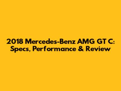 2018 Mercedes-Benz AMG GT C: Specs, Performance & Review
