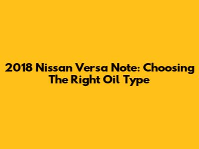 2018 Nissan Versa Note: Choosing The Right Oil Type