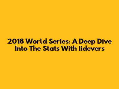 2018 World Series: A Deep Dive Into The Stats With Iidevers