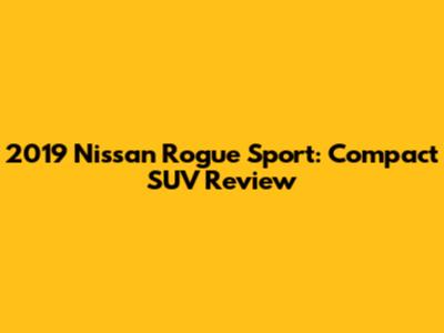 2019 Nissan Rogue Sport: Compact SUV Review