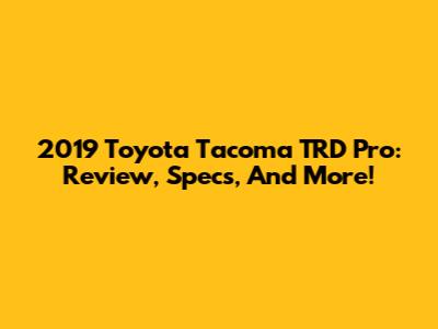 2019 Toyota Tacoma TRD Pro: Review, Specs, And More!