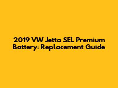 2019 VW Jetta SEL Premium Battery: Replacement Guide