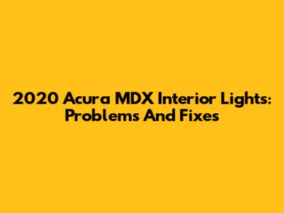 2020 Acura MDX Interior Lights: Problems And Fixes