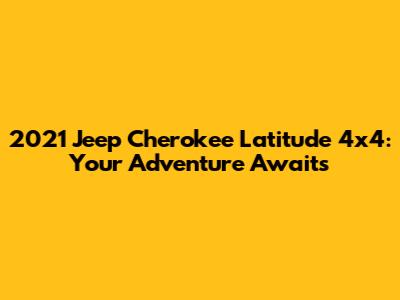 2021 Jeep Cherokee Latitude 4x4: Your Adventure Awaits