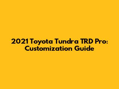 2021 Toyota Tundra TRD Pro: Customization Guide