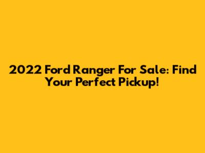 2022 Ford Ranger For Sale: Find Your Perfect Pickup!