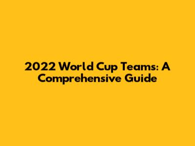 2022 World Cup Teams: A Comprehensive Guide