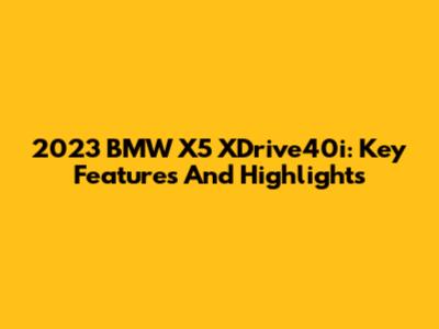 2023 BMW X5 XDrive40i: Key Features And Highlights