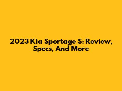 2023 Kia Sportage S: Review, Specs, And More