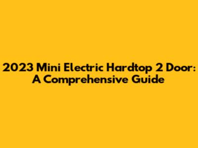 2023 Mini Electric Hardtop 2 Door: A Comprehensive Guide