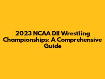 2023 NCAA DII Wrestling Championships: A Comprehensive Guide