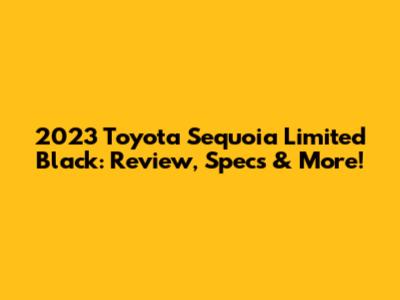 2023 Toyota Sequoia Limited Black: Review, Specs & More!