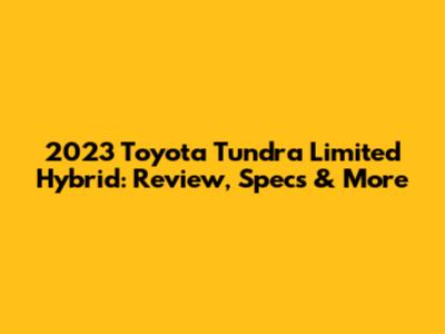 2023 Toyota Tundra Limited Hybrid: Review, Specs & More
