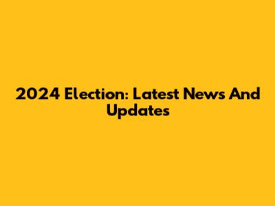 2024 Election: Latest News And Updates