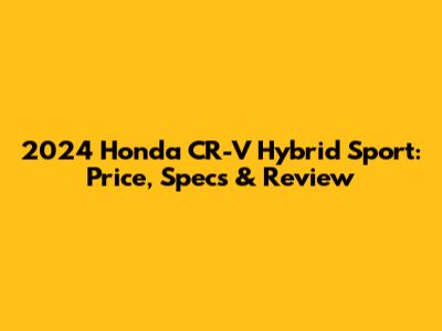 2024 Honda CR-V Hybrid Sport: Price, Specs & Review