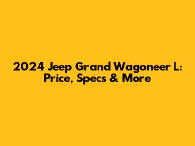 2024 Jeep Grand Wagoneer L: Price, Specs & More
